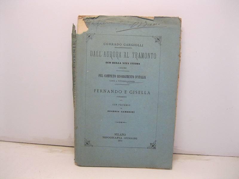 Dall'aurora al tramonto. Eco della vita intima. Liriche; Pel compiuto Risorgimento d'Italia. Canto a Vittorio Alfieri; Fernando e Gisella. Poemetto. Con proemio di Eugenio Camerini